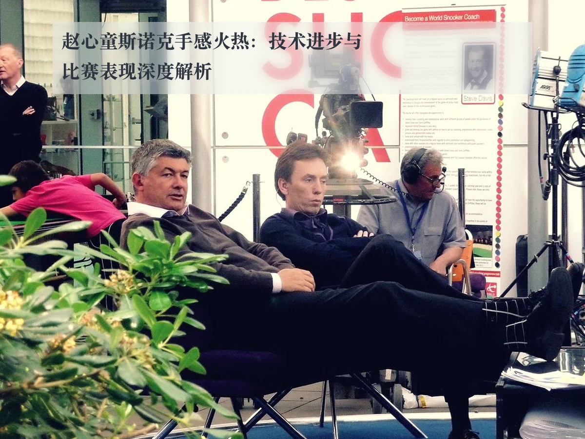 赵心童斯诺克手感火热:技术进步与比赛表现深度解析
